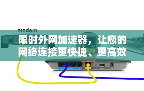 限时外网加速器，让您的网络连接更快捷、更高效！