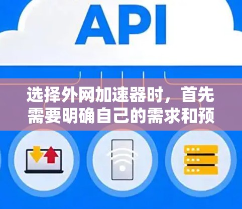 选择外网加速器时，首先需要明确自己的需求和预算。以下是一些推荐的外网加速器工具，供你参考