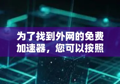 为了找到外网的免费加速器，您可以按照以下步骤操作