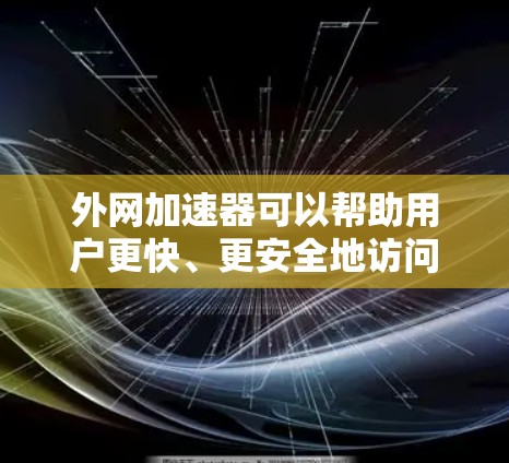 外网加速器可以帮助用户更快、更安全地访问互联网。以下是一个详细的使用步骤指南