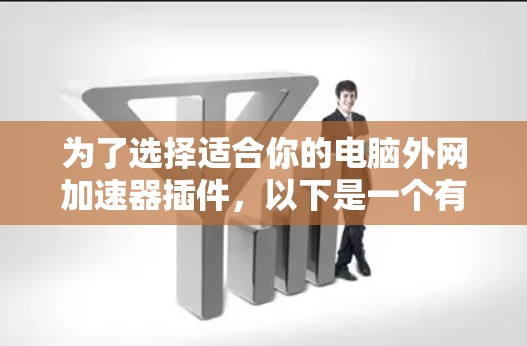 为了选择适合你的电脑外网加速器插件，以下是一个有条理的解决方案