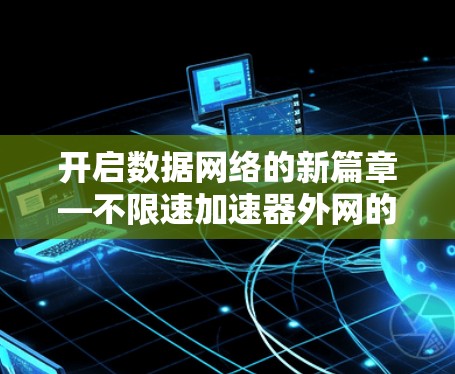 开启数据网络的新篇章—不限速加速器外网的创新突破