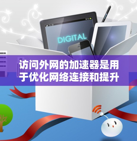 访问外网的加速器是用于优化网络连接和提升访问速度的工具，具体有哪些加速器取决于你的服务器和网络配置。以下是一些常见的加速器