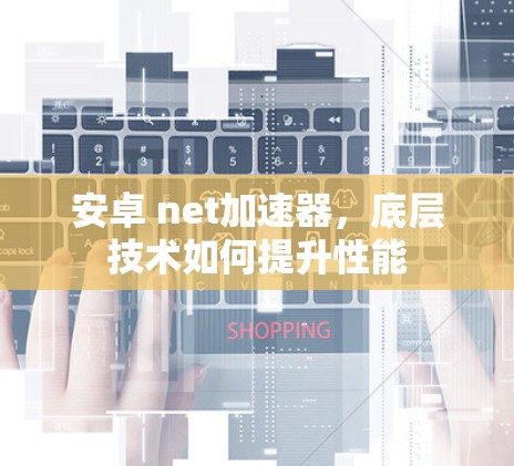 安卓 net加速器，底层技术如何提升性能