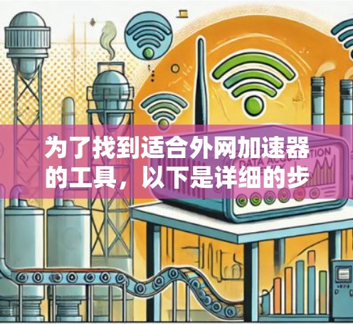为了找到适合外网加速器的工具，以下是详细的步骤和推荐