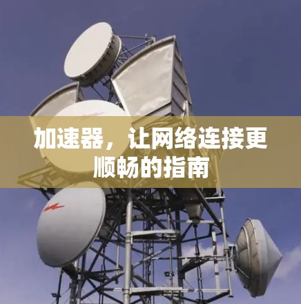 加速器，让网络连接更顺畅的指南