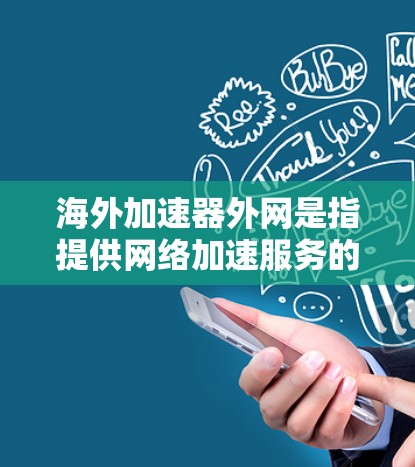 海外加速器外网是指提供网络加速服务的网站或平台，这些平台通常提供多种网络加速工具，帮助用户提升网络速度。以下是一些常见的海外加速器网站和工具