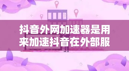 抖音外网加速器是用来加速抖音在外部服务器加载速度的工具，帮助用户更快地使用抖音应用程序。以下是抖音外网加速器的使用步骤和一些常见配置