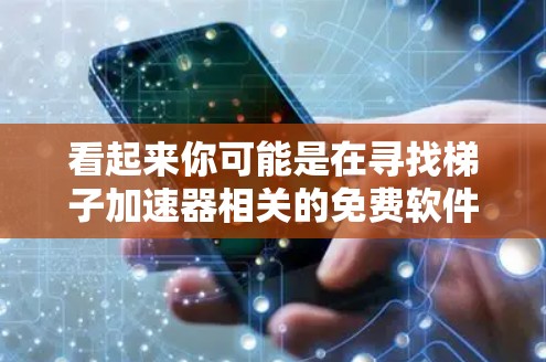 看起来你可能是在寻找梯子加速器相关的免费软件。如果存在这样的免费加速工具，通常可以通过以下步骤找到