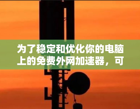 为了稳定和优化你的电脑上的免费外网加速器，可以按照以下步骤进行