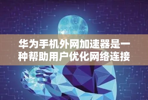 华为手机外网加速器是一种帮助用户优化网络连接的工具，能够提升外网连接的稳定性。以下是关于外网加速器的具体信息