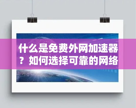 什么是免费外网加速器？如何选择可靠的网络加速器？
