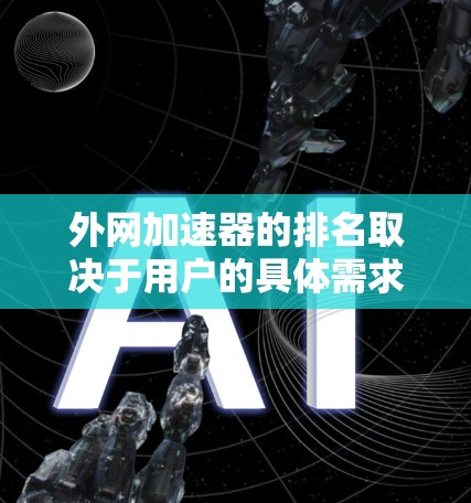 外网加速器的排名取决于用户的具体需求和预算。以下是对外网加速器的总结和推荐