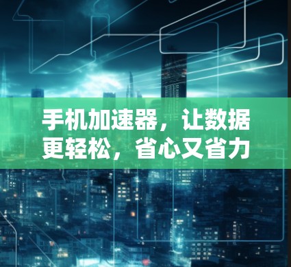 手机加速器，让数据更轻松，省心又省力
