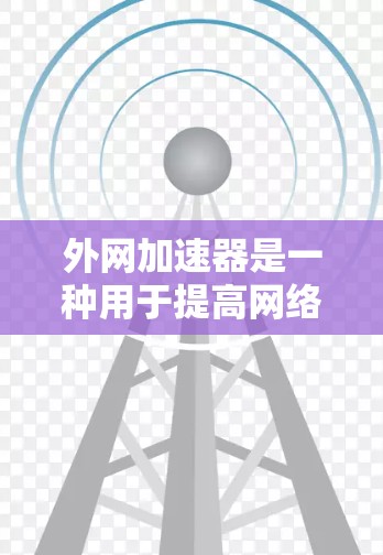 外网加速器是一种用于提高网络速度的工具，帮助用户更快地连接到互联网。以下是一些关于外网加速器的详细信息