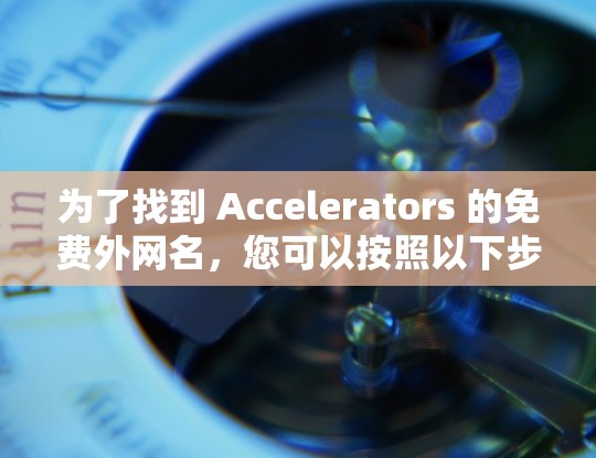 为了找到 Accelerators 的免费外网名，您可以按照以下步骤进行