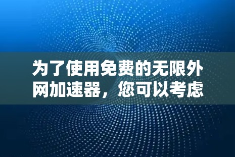 为了使用免费的无限外网加速器，您可以考虑以下工具