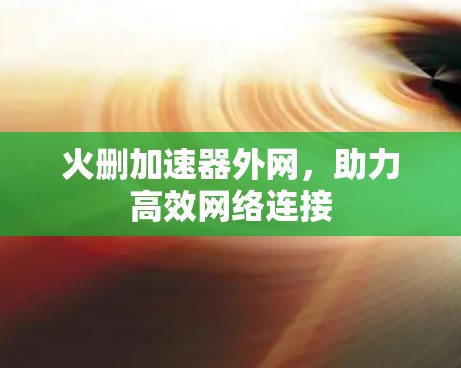 火删加速器外网，助力高效网络连接