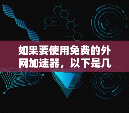 如果要使用免费的外网加速器，以下是几种常见的选项，虽然有些工具可能需要通过第三方服务注册，但它们本身是免费的