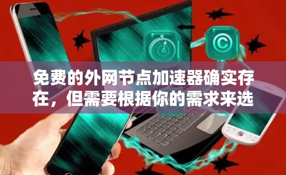 免费的外网节点加速器确实存在，但需要根据你的需求来选择。以下是一些常见的免费外网节点加速器推荐，这些工具通常提供基本功能，如下载、上传和下载压缩文件