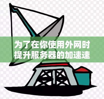为了在你使用外网时提升服务器的加速速度，可以按照以下步骤操作