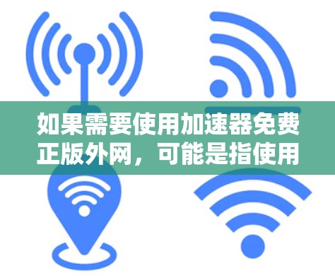 如果需要使用加速器免费正版外网，可能是指使用官方提供的免费网络服务，而不是下载自定义的加速器。以下是几种推荐的选项