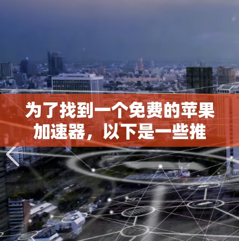 为了找到一个免费的苹果加速器，以下是一些推荐的工具和建议