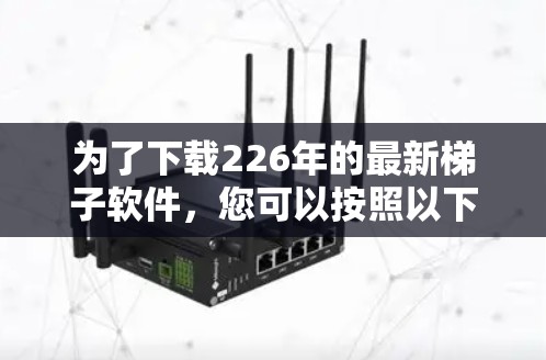 为了下载226年的最新梯子软件，您可以按照以下步骤操作