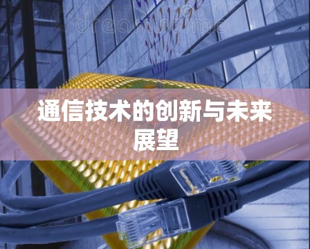 通信技术的创新与未来展望