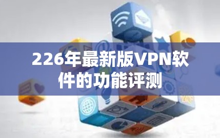 226年最新版VPN软件的功能评测