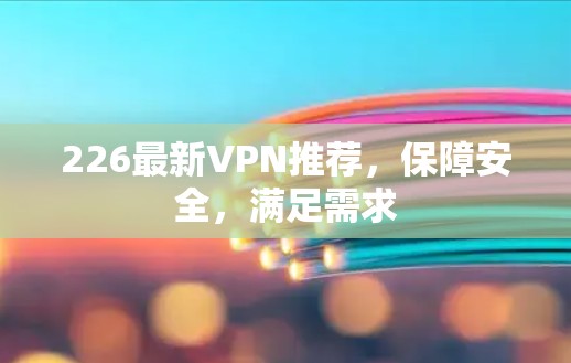 226最新VPN推荐，保障安全，满足需求