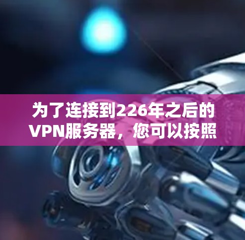 为了连接到226年之后的VPN服务器，您可以按照以下步骤进行操作