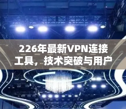 226年最新VPN连接工具，技术突破与用户友好设计