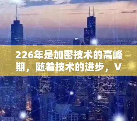 226年是加密技术的高峰期，随着技术的进步，VPN连接方案也在不断改进。以下是226年最新的VPN连接方案，涵盖技术、安全、兼容性和稳定性等方面