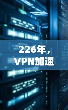 226年，VPN加速器的最新进展将主要集中在以下几个方面