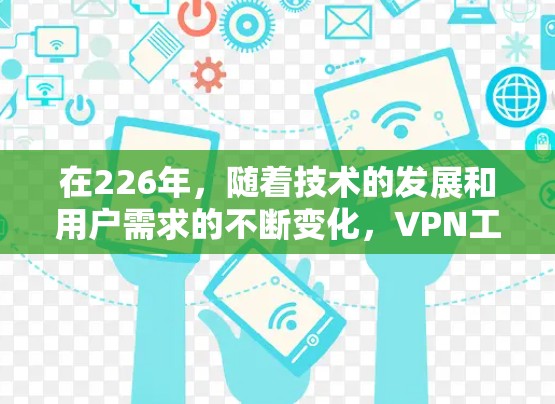 在226年，随着技术的发展和用户需求的不断变化，VPN工具可能会更加智能化和多样化。以下是226年最流行的VPN工具及其特点