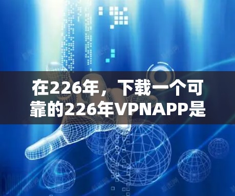 在226年，下载一个可靠的226年VPNAPP是一个明智的选择，以确保安全和隐私。以下是几个可靠的选择