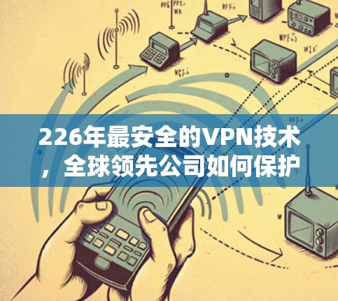 226年最安全的VPN技术，全球领先公司如何保护您的网络
