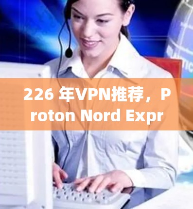 226 年VPN推荐，Proton Nord Express 的优势