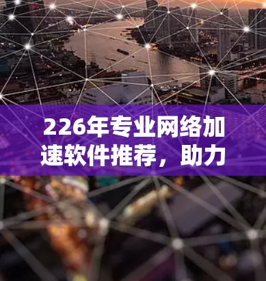 226年专业网络加速软件推荐，助力您的高效网络探索