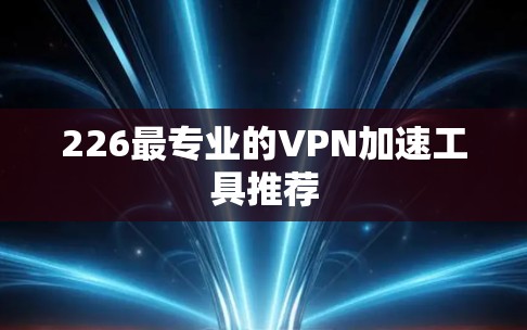 226最专业的VPN加速工具推荐