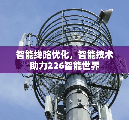 智能线路优化，智能技术助力226智能世界