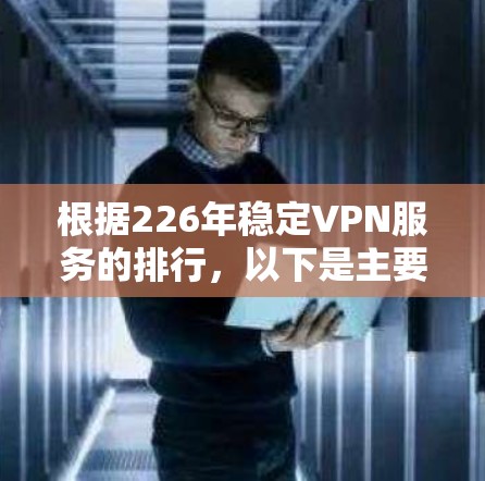根据226年稳定VPN服务的排行，以下是主要的推荐平台，按照稳定性和用户体验进行排序