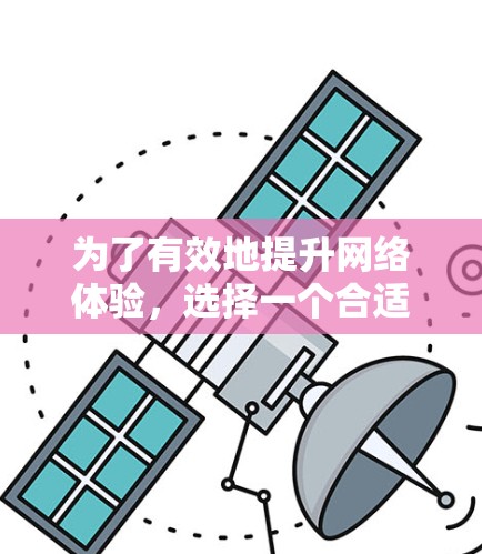 为了有效地提升网络体验，选择一个合适的网络加速器是关键。以下是一些推荐和建议，帮助你找到最适合自己的网络加速器