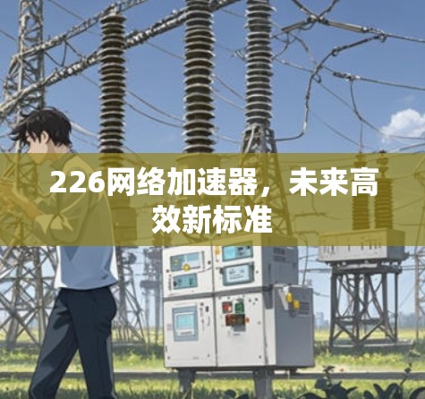 226网络加速器，未来高效新标准