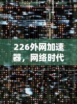 226外网加速器，网络时代的新突破