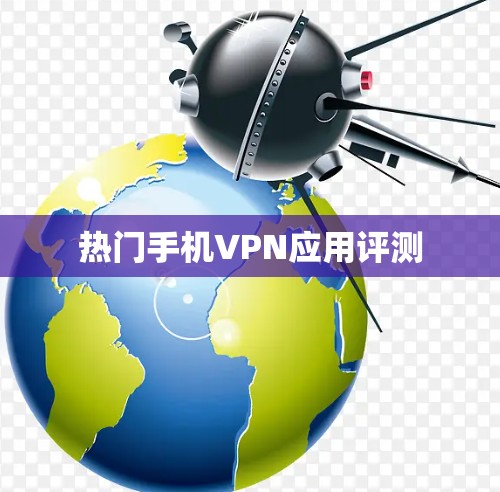 热门手机VPN应用评测