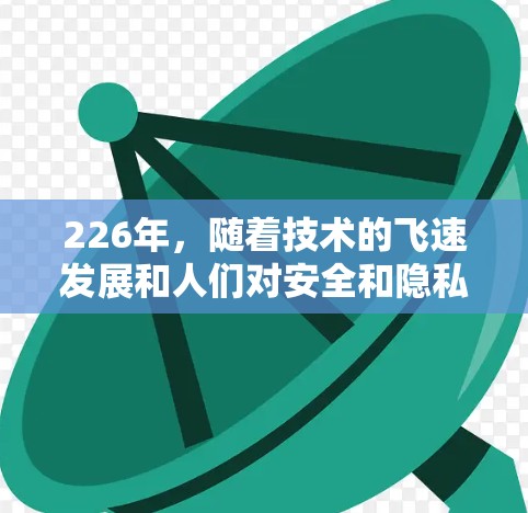 226年，随着技术的飞速发展和人们对安全和隐私需求的提升，226年的热门VPN体验中心可能会更加注重以下几点