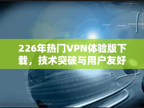 226年热门VPN体验版下载，技术突破与用户友好