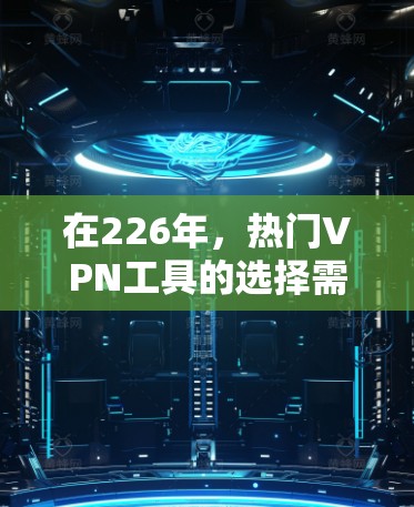 在226年，热门VPN工具的选择需要综合考虑工具的更新、兼容性和市场表现。以下是226年热门VPN工具的推荐